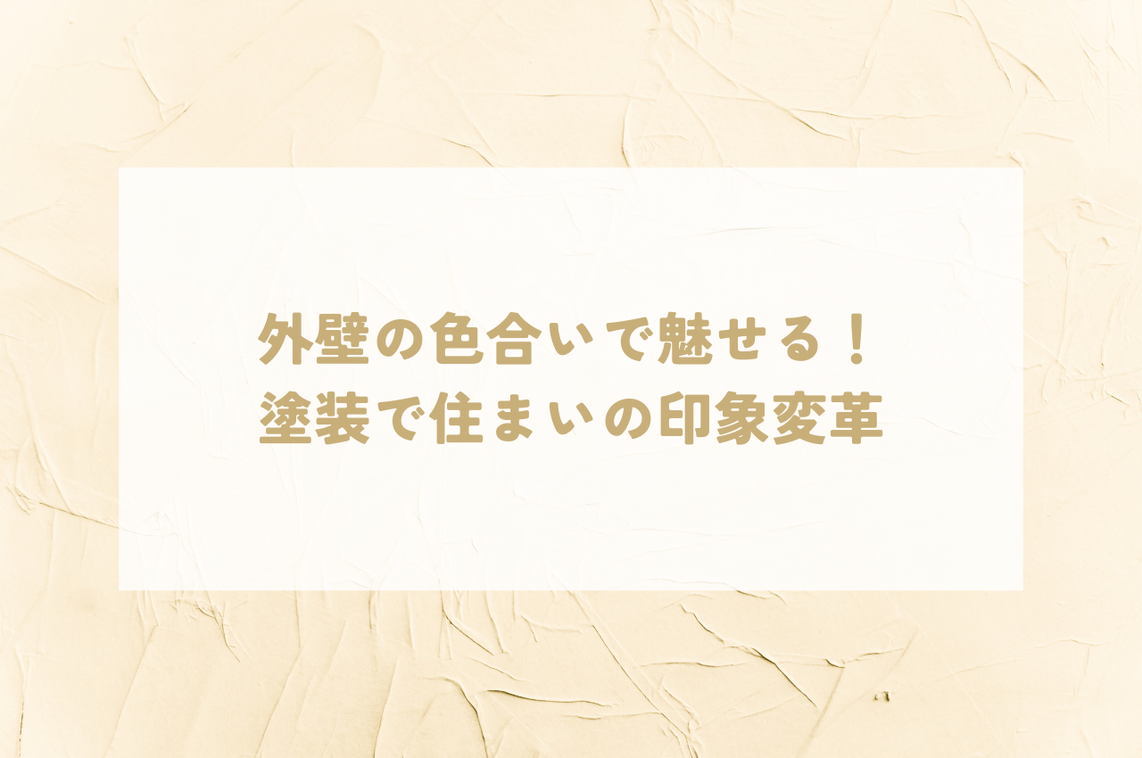 外壁の色合いで魅せる！塗装で住まいの印象を変えてみましょう