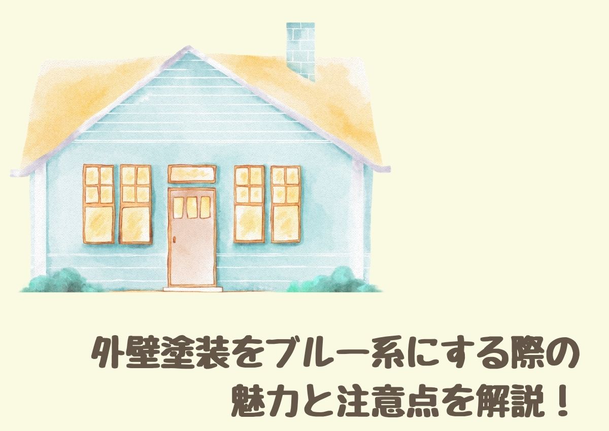 外壁塗装をブルー系にする際の魅力と注意点を解説！