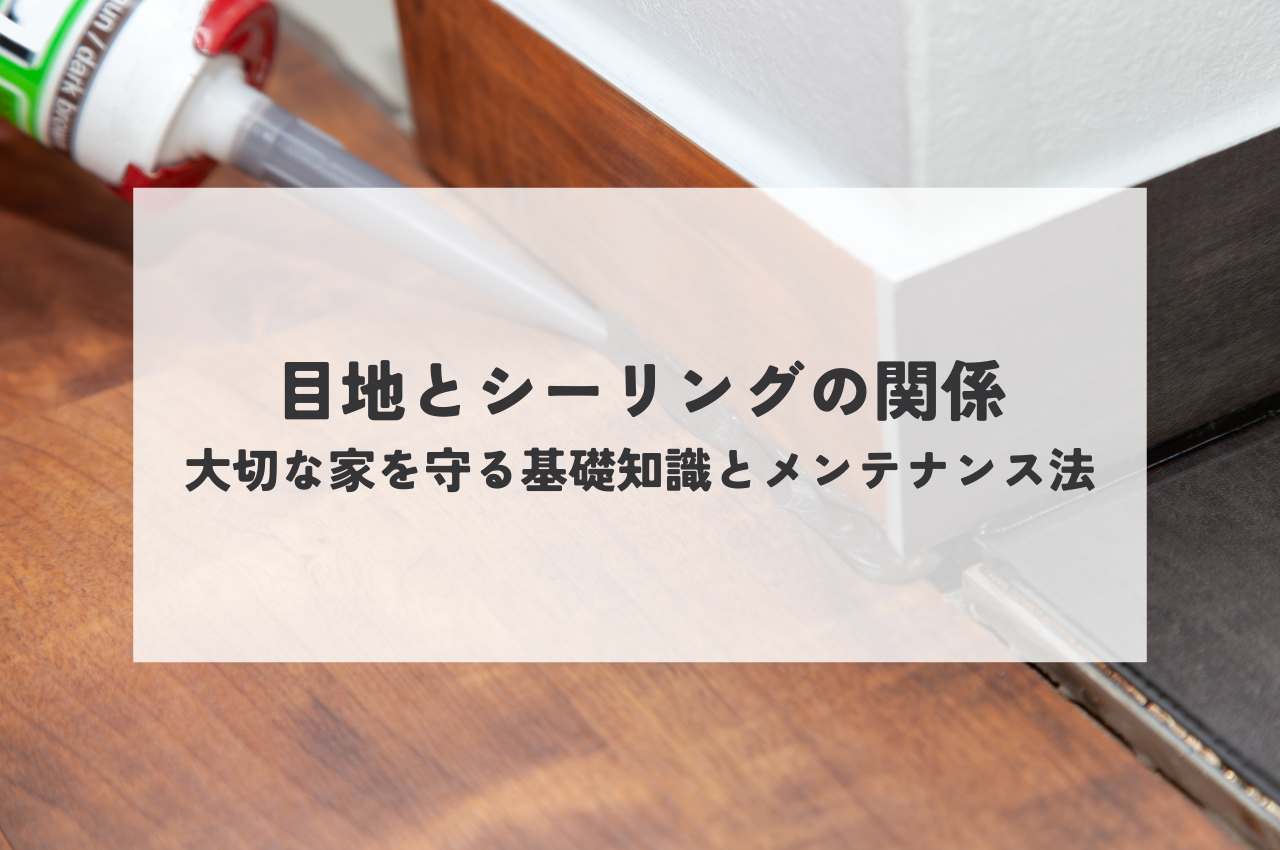 目地とシーリングの関係を知り尽くす！大切な家を守る基礎知識とメンテナンス法とは