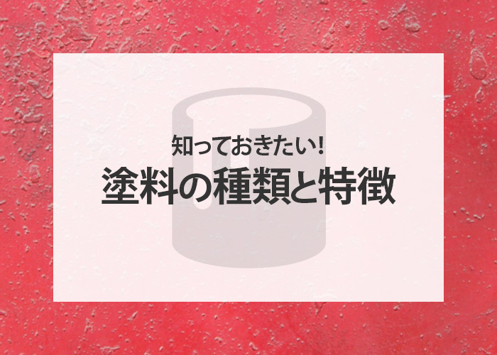 知っておきたい！塗料の種類と特徴についてご紹介！